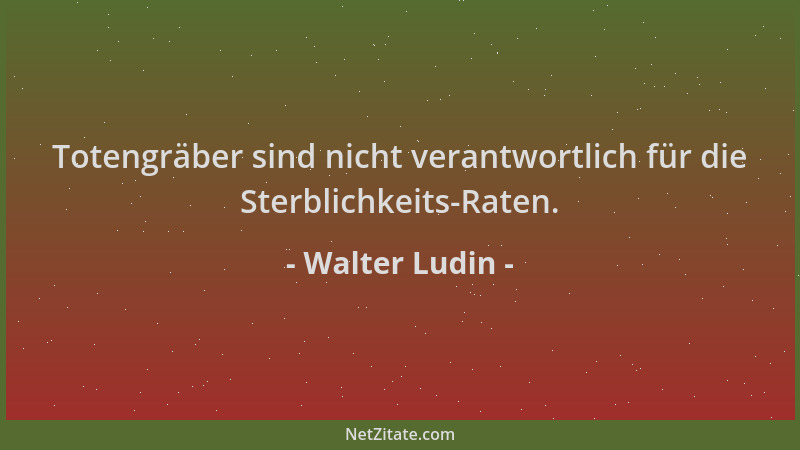 Walter Ludin - Totengräber sind nicht verantwortlich für die Sterblichkeits-Raten....