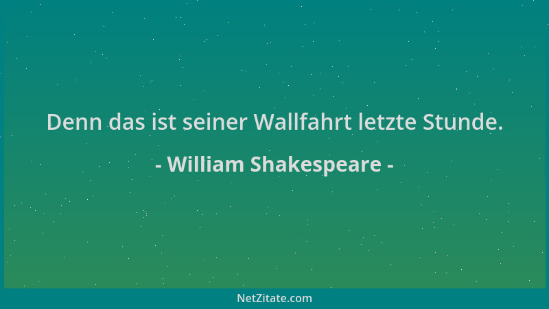 William Shakespeare - Denn das ist seiner Wallfahrt letzte Stunde....