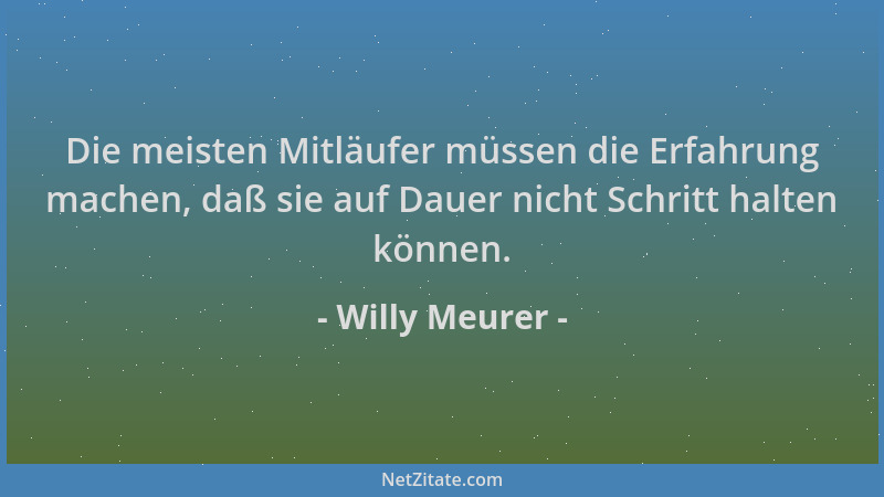 Willy Meurer - Die meisten Mitläufer müssen die Erfahrung machen, daß sie auf Dauer nicht Schritt halten können....