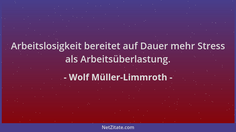 Wolf Müller-Limmroth - Arbeitslosigkeit bereitet auf Dauer mehr Stress als Arbeitsüberlastung....