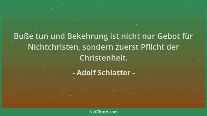 Adolf Schlatter - Buße tun und Bekehrung ist nicht nur Gebot für Nichtchristen, sondern zuerst Pflicht der Christenheit....