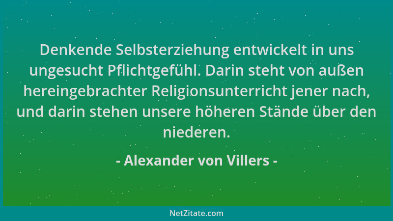 Alexander von Villers - Denkende Selbsterziehung entwickelt in uns ungesucht Pflichtgefühl. Darin steht von außen hereingeb...