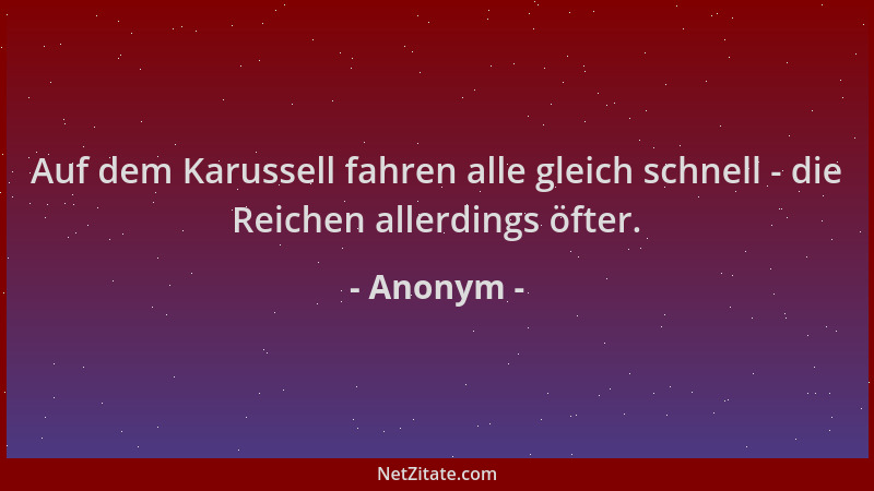 Anonym - Auf dem Karussell fahren alle gleich schnell - die Reichen allerdings öfter....