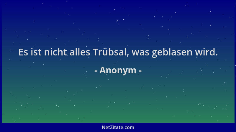 Anonym - Es ist nicht alles Trübsal, was geblasen wird....