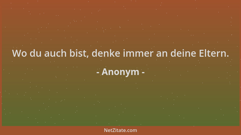 Anonym - Wo du auch bist, denke immer an deine Eltern....