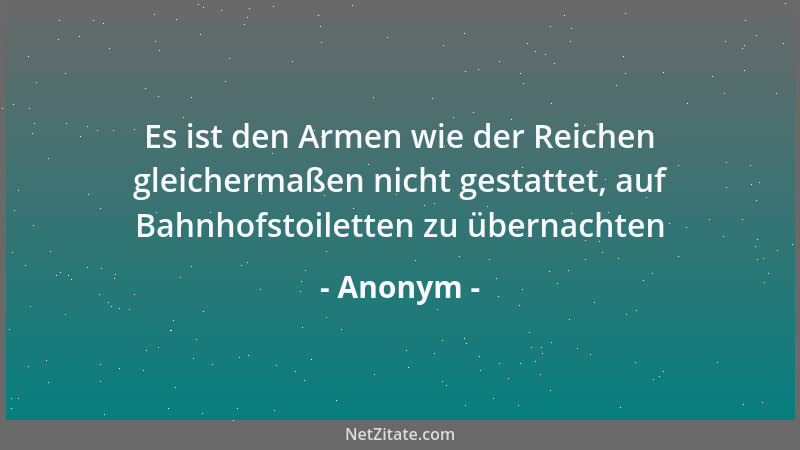 Anonym - Es ist den Armen wie der Reichen gleichermaßen nicht gestattet, auf Bahnhofstoiletten zu übernachten...