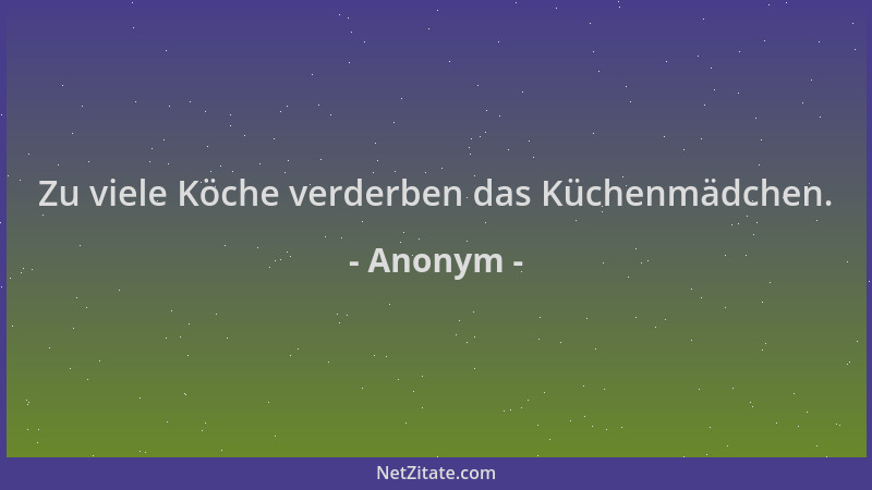 Anonym - Zu viele Köche verderben das Küchenmädchen....