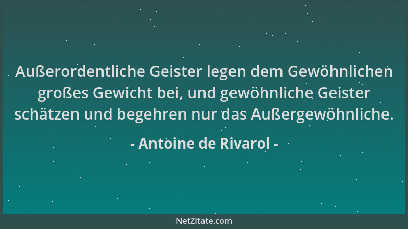 Antoine de Rivarol - Außerordentliche Geister legen dem Gewöhnlichen großes Gewicht bei, und gewöhnliche Geister schätzen u...