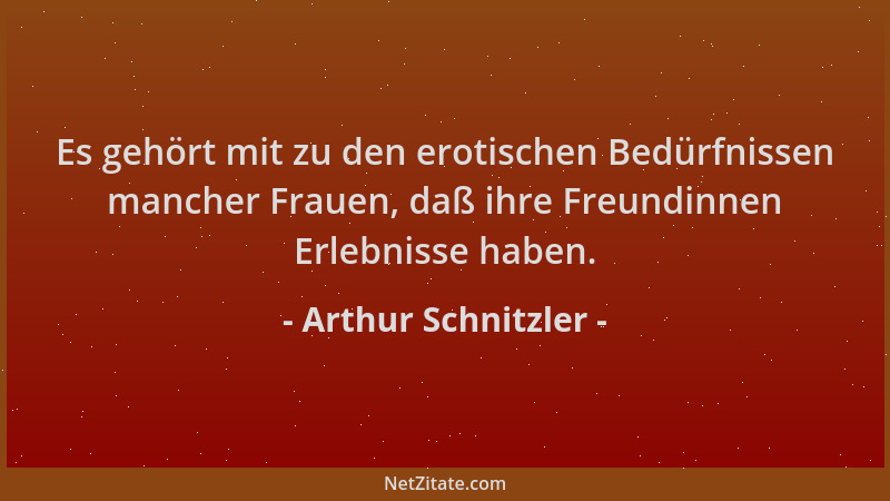 Arthur Schnitzler - Es gehört mit zu den erotischen Bedürfnissen mancher Frauen, daß ihre Freundinnen Erlebnisse haben....