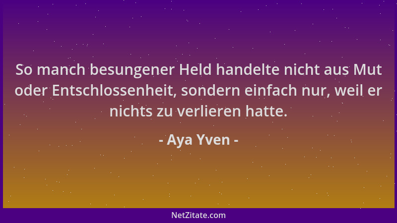 Aya Yven - So manch besungener Held handelte nicht aus Mut oder Entschlossenheit, sondern einfach nur, weil er nichts zu ve...