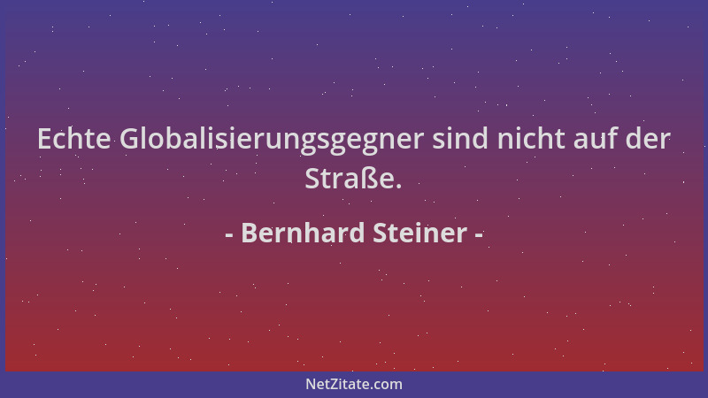 Bernhard Steiner - Echte Globalisierungsgegner sind nicht auf der Straße....