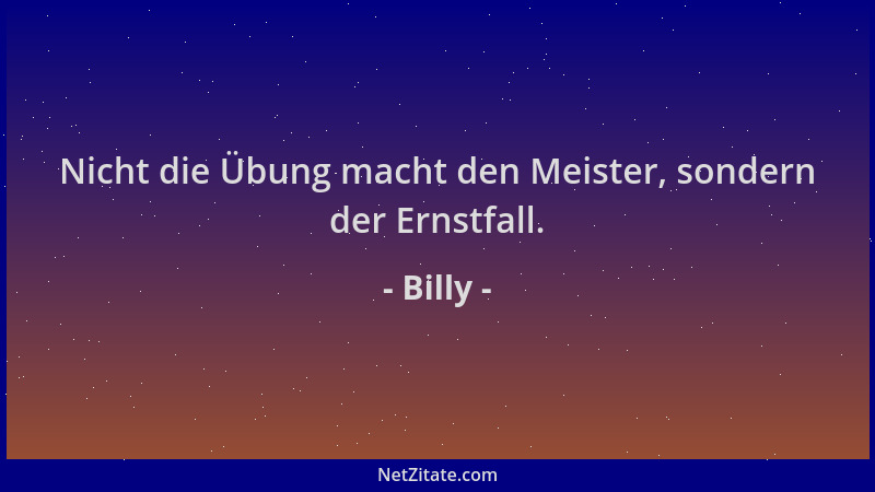 Billy - Nicht die Übung macht den Meister, sondern der Ernstfall....