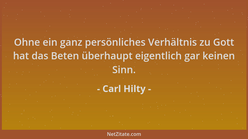 Carl Hilty - Ohne ein ganz persönliches Verhältnis zu Gott hat das Beten überhaupt eigentlich gar keinen Sinn....