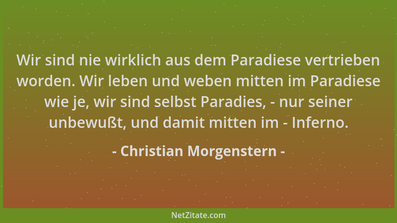 Christian Morgenstern - Wir sind nie wirklich aus dem Paradiese vertrieben worden. Wir leben und weben mitten im Paradiese...