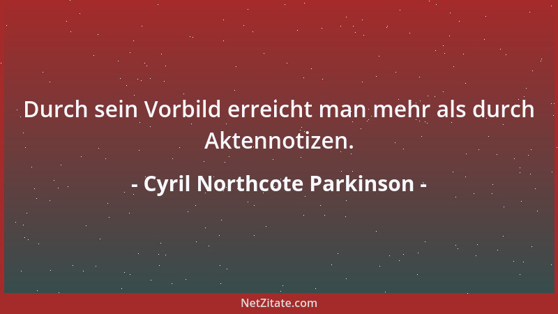 Cyril Northcote Parkinson - Durch sein Vorbild erreicht man mehr als durch Aktennotizen....