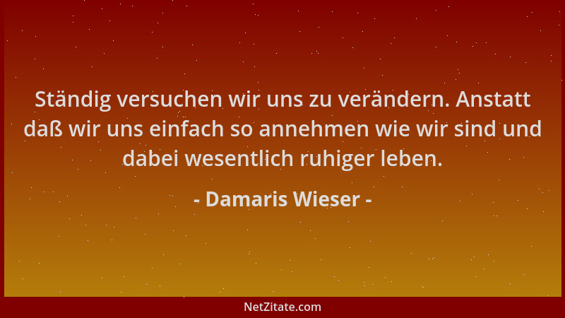 Damaris Wieser - Ständig versuchen wir uns zu verändern. Anstatt daß wir uns einfach so annehmen wie wir sind und dabei wes...