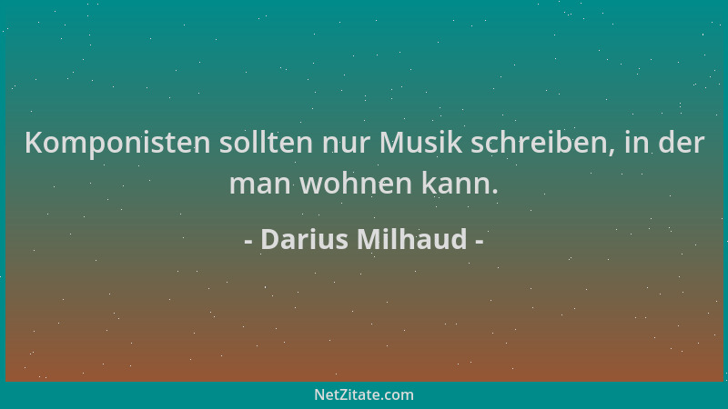 Darius Milhaud - Komponisten sollten nur Musik schreiben, in der man wohnen kann....
