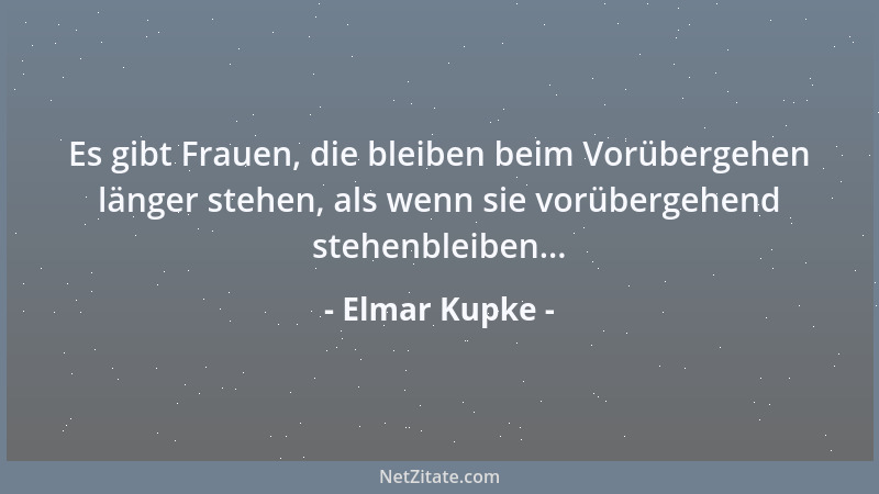 Elmar Kupke - Es gibt Frauen, die bleiben beim Vorübergehen länger stehen, als wenn sie vorübergehend stehenbleiben......