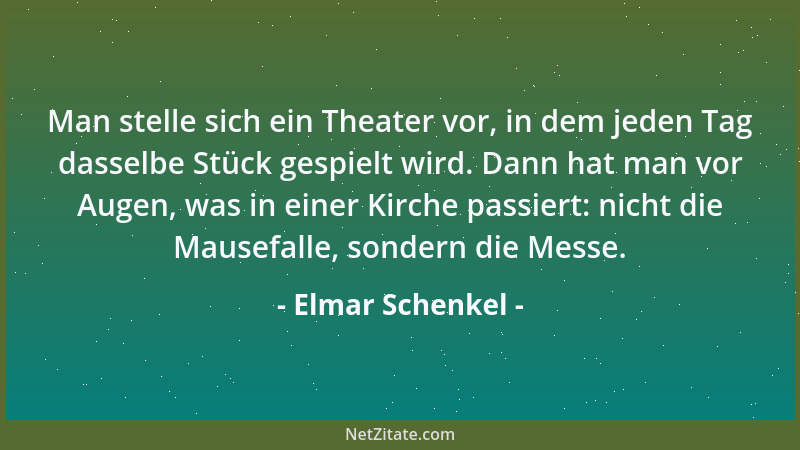 Elmar Schenkel - Man stelle sich ein Theater vor, in dem jeden Tag dasselbe Stück gespielt wird. Dann hat man vor Augen, wa...