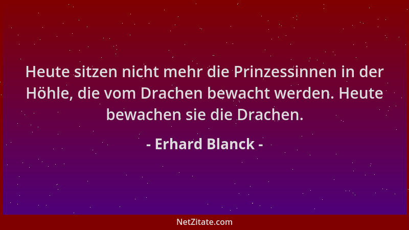 Erhard Blanck - Heute sitzen nicht mehr die Prinzessinnen in der Höhle, die vom Drachen bewacht werden. Heute bewachen sie...