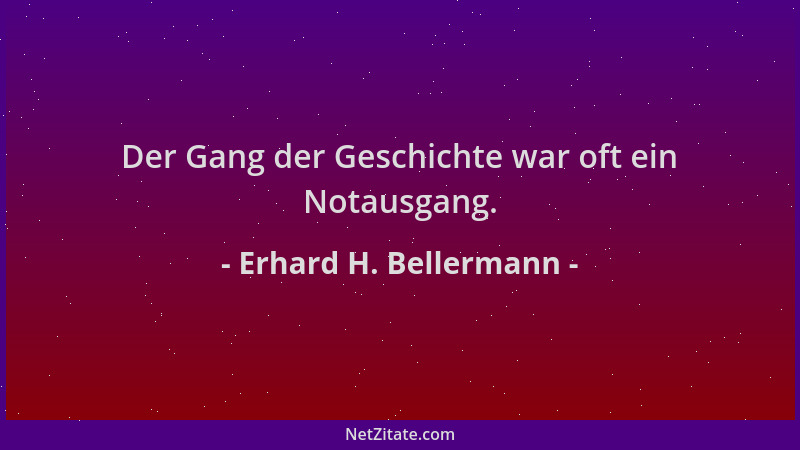 Erhard H. Bellermann - Der Gang der Geschichte war oft ein Notausgang....