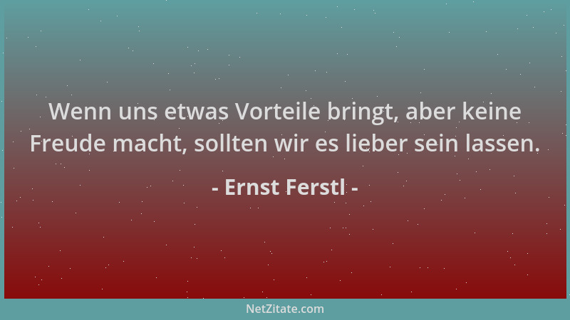 Ernst Ferstl - Wenn uns etwas Vorteile bringt, aber keine Freude macht, sollten wir es lieber sein lassen....