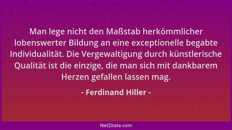 Ferdinand Hiller - Man lege nicht den Maßstab herkömmlicher lobenswerter Bildung an eine exceptionelle begabte Individualit...