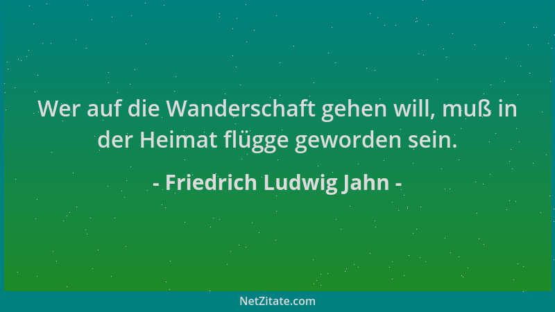Friedrich Ludwig Jahn - Wer auf die Wanderschaft gehen will, muß in der Heimat flügge geworden sein....