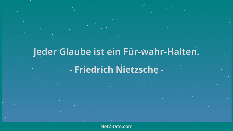 Friedrich Nietzsche - Jeder Glaube ist ein Für-wahr-Halten....
