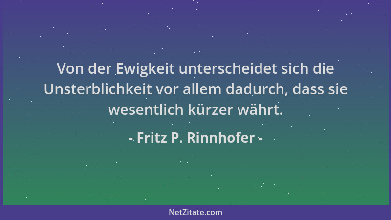 Fritz P. Rinnhofer - Von der Ewigkeit unterscheidet sich die Unsterblichkeit vor allem dadurch, dass sie wesentlich kürzer...