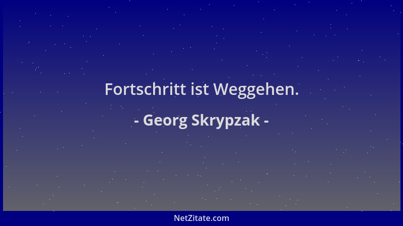 Georg Skrypzak - Fortschritt ist Weggehen....