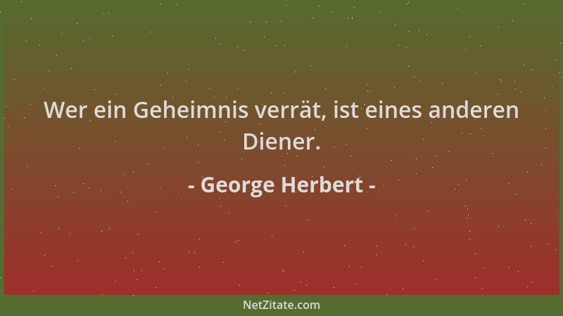 George Herbert - Wer ein Geheimnis verrät, ist eines anderen Diener....