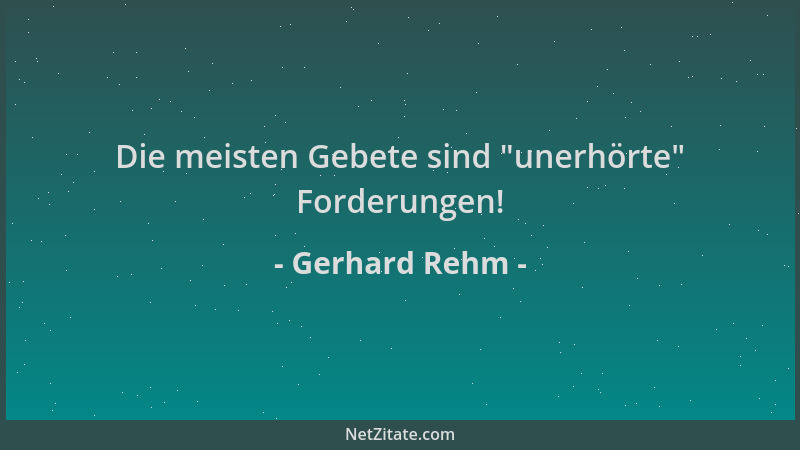 Gerhard Rehm - Die meisten Gebete sind  "unerhörte " Forderungen!...