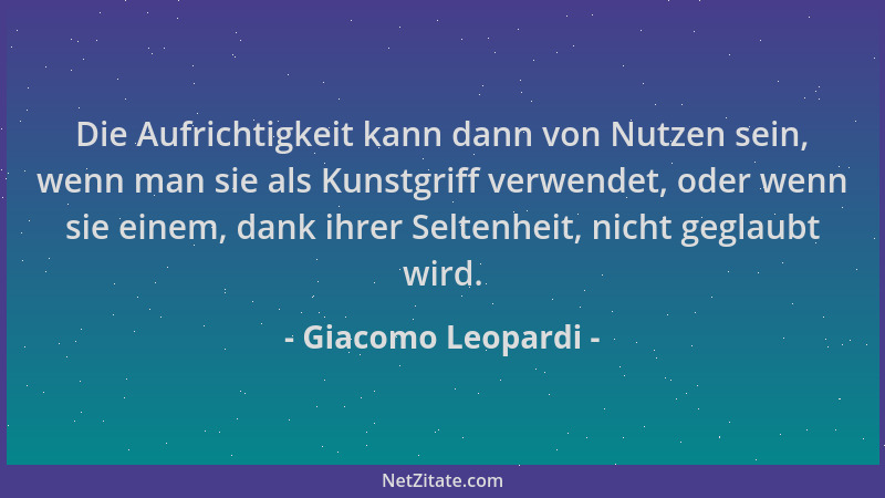 Giacomo Leopardi - Die Aufrichtigkeit kann dann von Nutzen sein, wenn man sie als Kunstgriff verwendet, oder wenn sie einem...