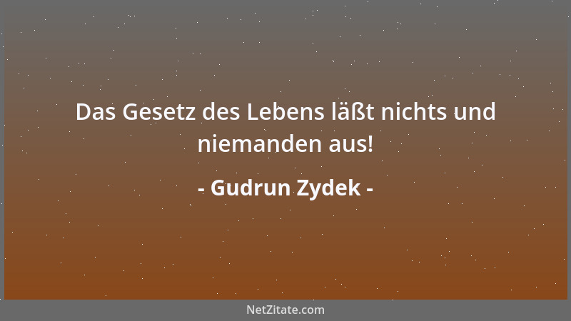 Gudrun Zydek - Das Gesetz des Lebens läßt nichts und niemanden aus!...