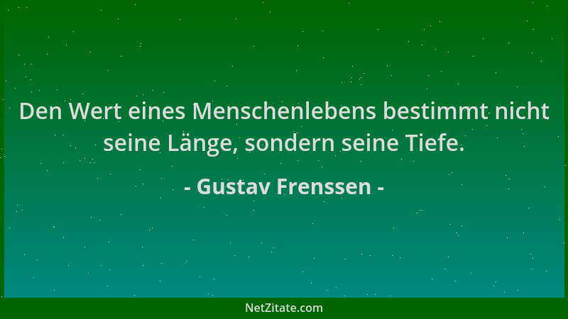 Gustav Frenssen - Den Wert eines Menschenlebens bestimmt nicht seine Länge, sondern seine Tiefe....