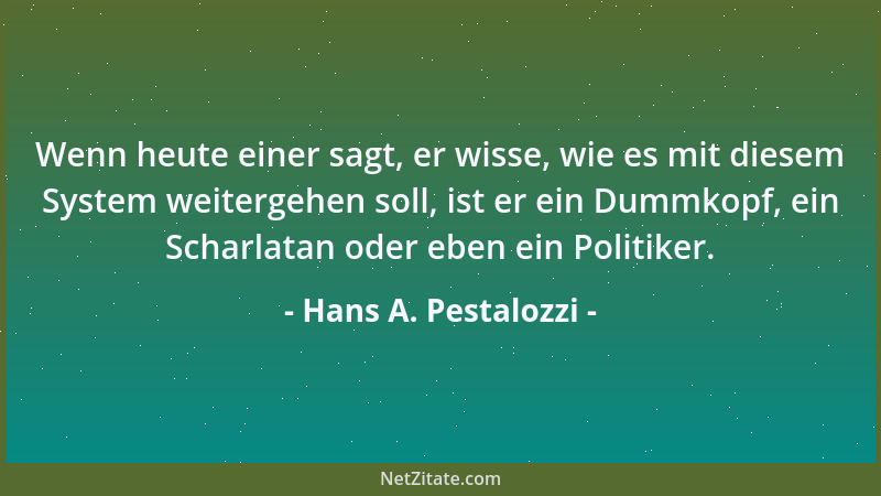 Hans A. Pestalozzi - Wenn heute einer sagt, er wisse, wie es mit diesem System weitergehen soll, ist er ein Dummkopf, ein S...