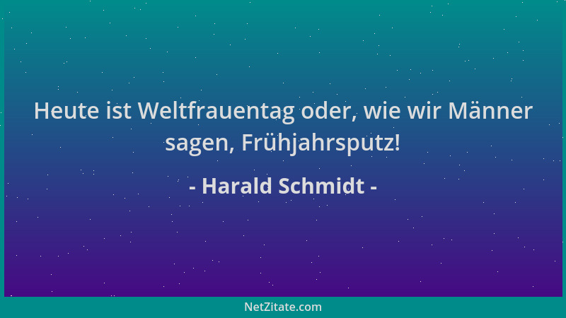 Harald Schmidt - Heute ist Weltfrauentag oder, wie wir Männer sagen, Frühjahrsputz!...