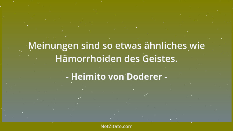 Heimito von Doderer - Meinungen sind so etwas ähnliches wie Hämorrhoiden des Geistes....