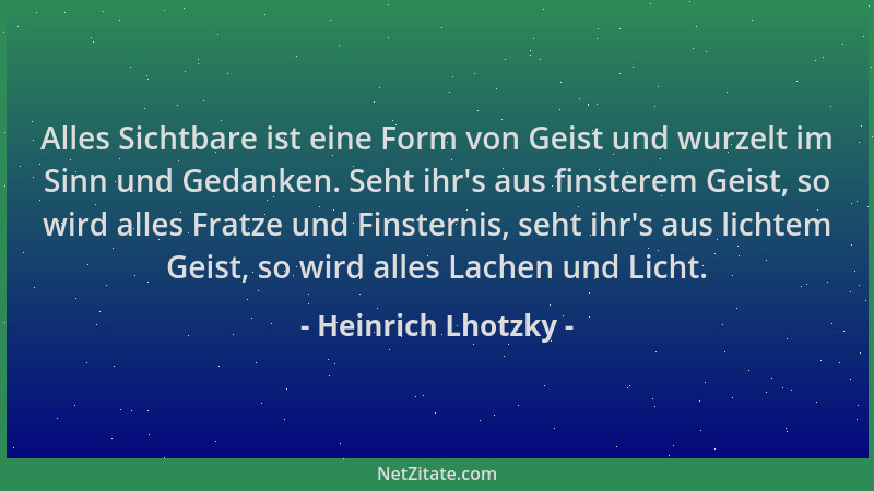 Heinrich Lhotzky - Alles Sichtbare ist eine Form von Geist und wurzelt im Sinn und Gedanken. Seht ihr 's aus finsterem Geist...