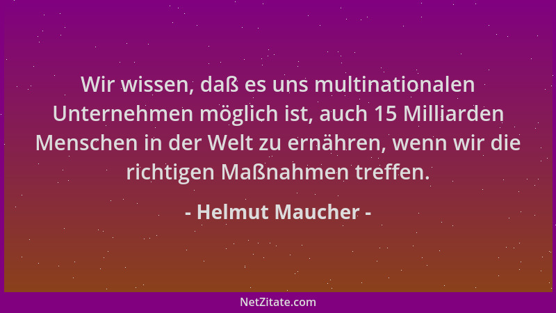 Helmut Maucher - Wir wissen, daß es uns multinationalen Unternehmen möglich ist, auch 15 Milliarden Menschen in der Welt zu...