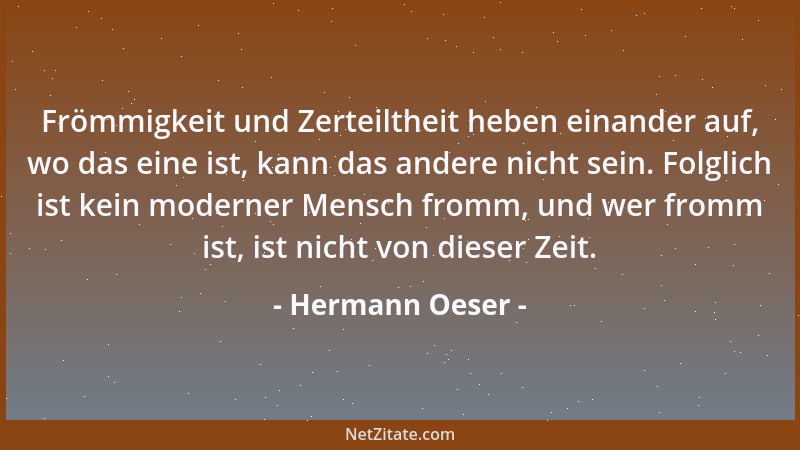 Hermann Oeser - Frömmigkeit und Zerteiltheit heben einander auf, wo das eine ist, kann das andere nicht sein. Folglich ist...