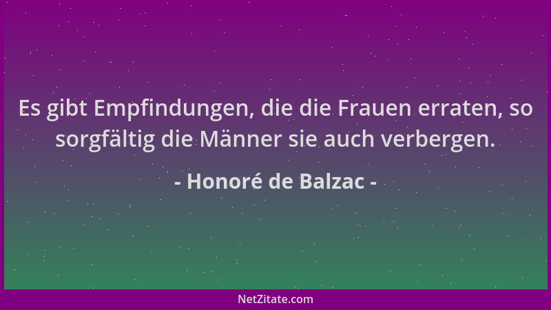 Honoré de Balzac - Es gibt Empfindungen, die die Frauen erraten, so sorgfältig die Männer sie auch verbergen....