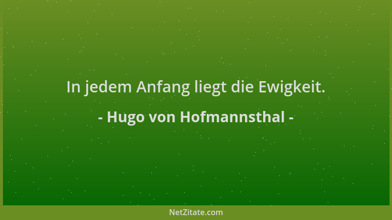 Hugo von Hofmannsthal - In jedem Anfang liegt die Ewigkeit....