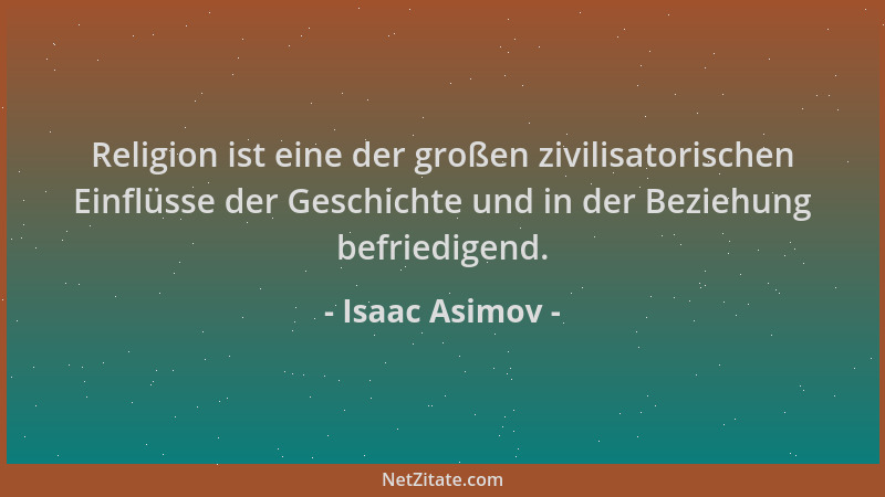 Isaac Asimov - Religion ist eine der großen zivilisatorischen Einflüsse der Geschichte und in der Beziehung befriedigend....