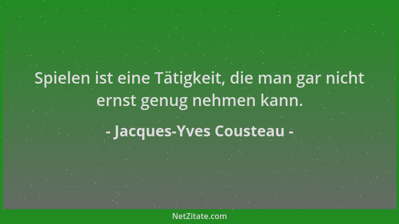 Jacques-Yves Cousteau - Spielen ist eine Tätigkeit, die man gar nicht ernst genug nehmen kann....