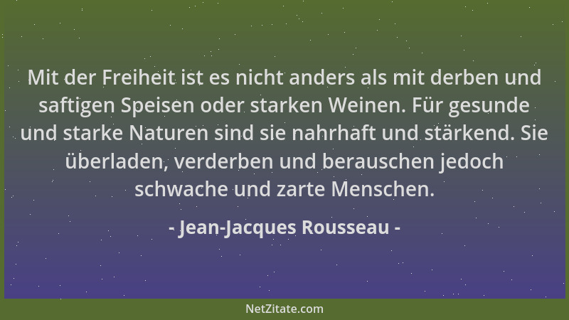 Jean-Jacques Rousseau - Mit der Freiheit ist es nicht anders als mit derben und saftigen Speisen oder starken Weinen. Für g...
