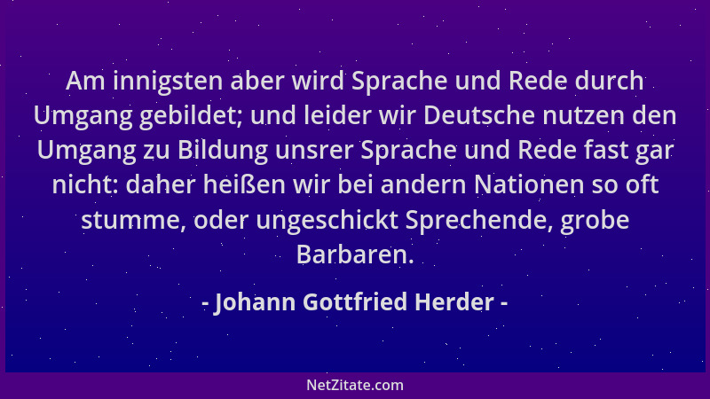 Johann Gottfried Herder - Am innigsten aber wird Sprache und Rede durch Umgang gebildet; und leider wir Deutsche nutzen den...