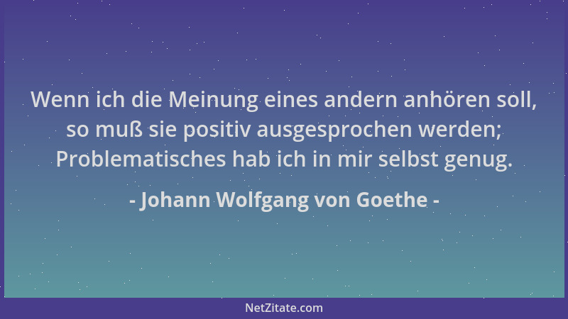 Johann Wolfgang von Goethe - Wenn ich die Meinung eines andern anhören soll, so muß sie positiv ausgesprochen werden; Probl...