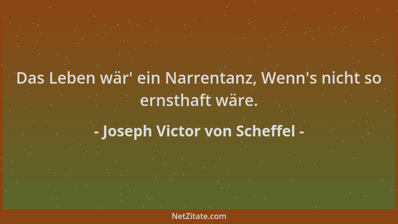 Joseph Victor von Scheffel - Das Leben wär ' ein Narrentanz, Wenn 's nicht so ernsthaft wäre....